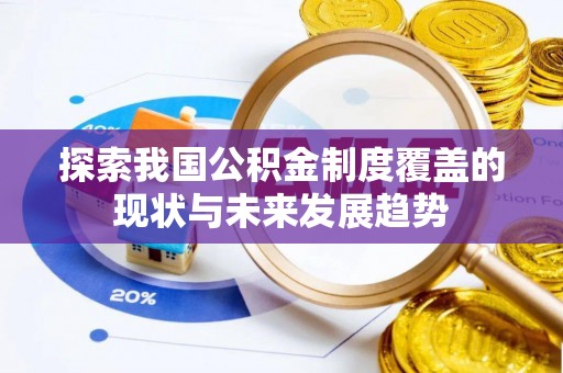 永宁探索我国公积金制度覆盖的现状与未来发展趋势