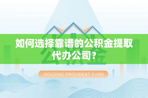 永宁如何选择靠谱的公积金提取代办公司？
