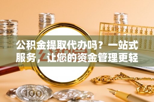 永宁公积金提取代办吗？一站式服务，让您的资金管理更轻松