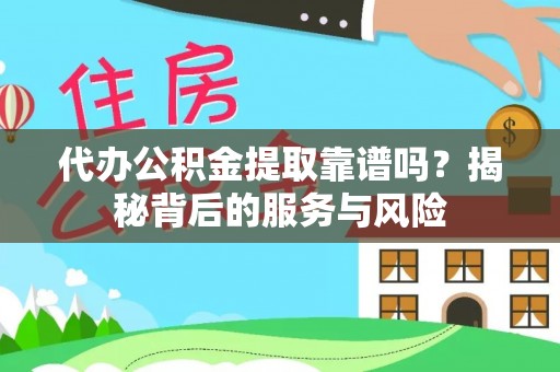 永宁代办公积金提取靠谱吗？揭秘背后的服务与风险