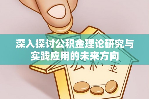永宁深入探讨公积金理论研究与实践应用的未来方向