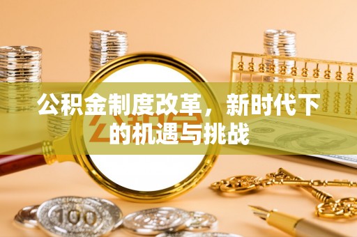 永宁公积金制度改革，新时代下的机遇与挑战