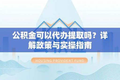 永宁公积金可以代办提取吗？详解政策与实操指南