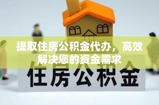 永宁提取住房公积金代办，高效解决您的资金需求