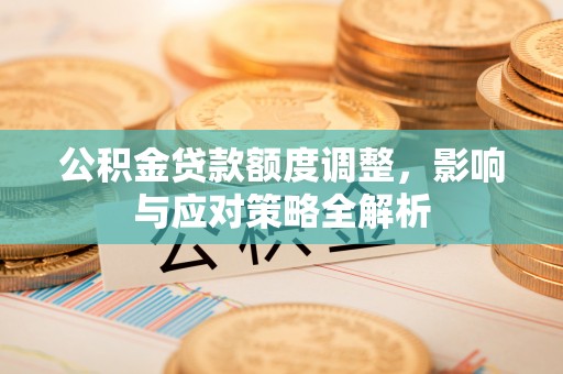 永宁公积金贷款额度调整，影响与应对策略全解析