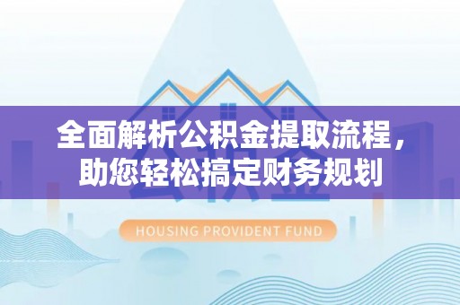 永宁全面解析公积金提取流程，助您轻松搞定财务规划