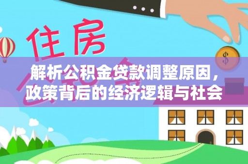 永宁解析公积金贷款调整原因，政策背后的经济逻辑与社会影响