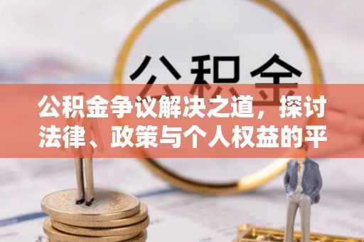 永宁公积金争议解决之道，探讨法律、政策与个人权益的平衡