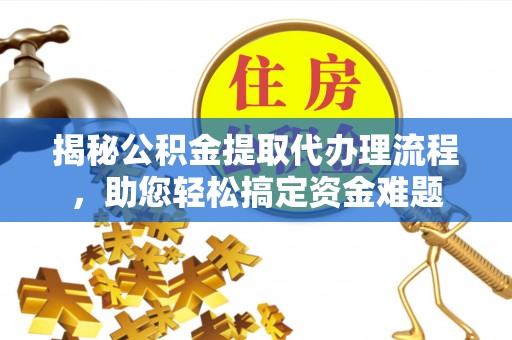 永宁揭秘公积金提取代办理流程，助您轻松搞定资金难题