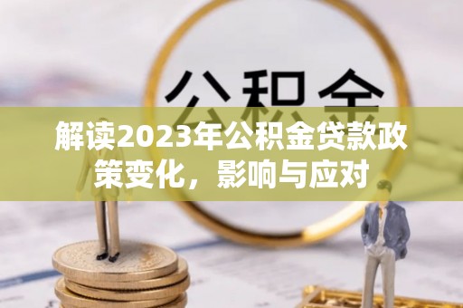 永宁解读2023年公积金贷款政策变化，影响与应对