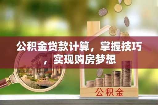 永宁公积金贷款计算，掌握技巧，实现购房梦想