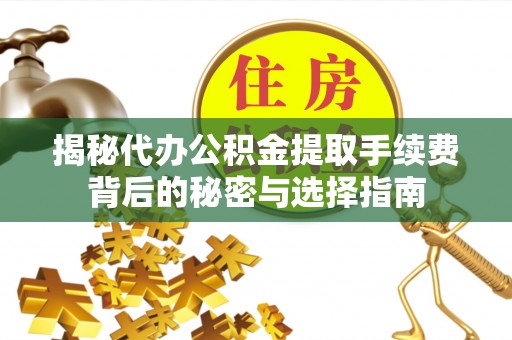 永宁揭秘代办公积金提取手续费背后的秘密与选择指南