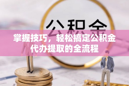 永宁掌握技巧，轻松搞定公积金代办提取的全流程