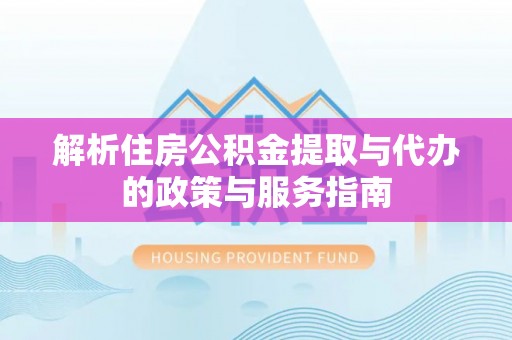 永宁解析住房公积金提取与代办的政策与服务指南