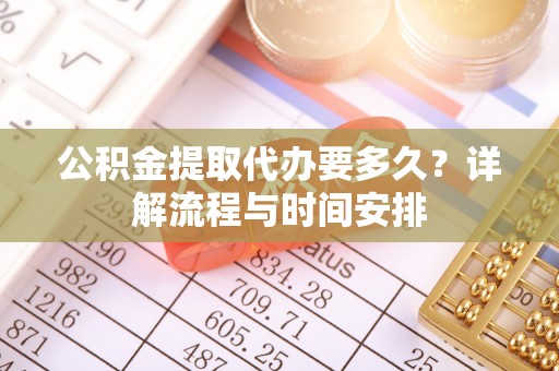 永宁公积金提取代办要多久？详解流程与时间安排