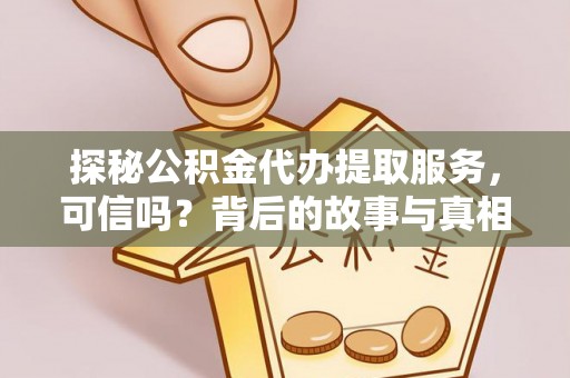 永宁探秘公积金代办提取服务，可信吗？背后的故事与真相