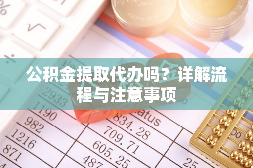 永宁公积金提取代办吗？详解流程与注意事项
