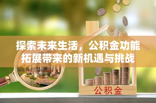 永宁探索未来生活，公积金功能拓展带来的新机遇与挑战