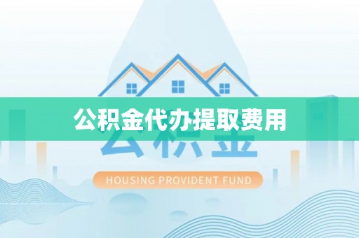 永宁公积金代办提取费用