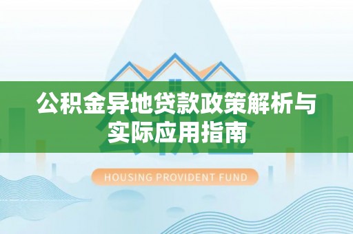 永宁公积金异地贷款政策解析与实际应用指南
