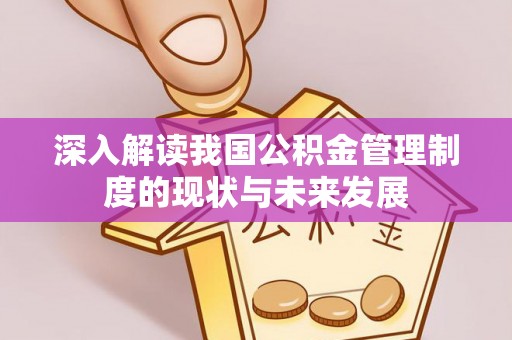 永宁深入解读我国公积金管理制度的现状与未来发展