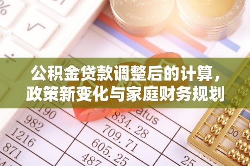 永宁公积金贷款调整后的计算，政策新变化与家庭财务规划