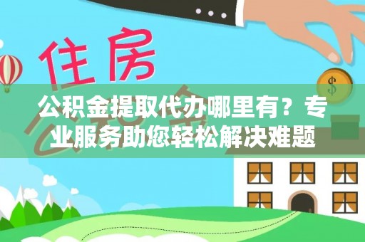 永宁公积金提取代办哪里有？专业服务助您轻松解决难题