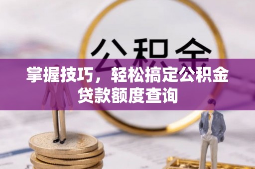 永宁掌握技巧，轻松搞定公积金贷款额度查询
