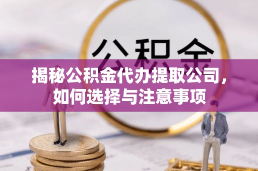 永宁揭秘公积金代办提取公司，如何选择与注意事项