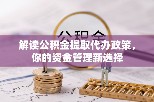 永宁解读公积金提取代办政策，你的资金管理新选择