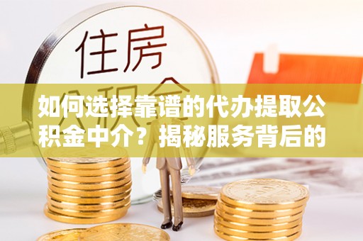 永宁如何选择靠谱的代办提取公积金中介？揭秘服务背后的真相