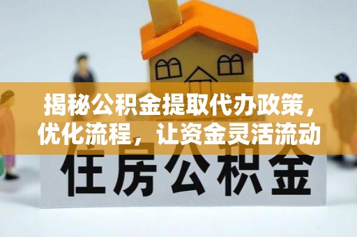 永宁揭秘公积金提取代办政策，优化流程，让资金灵活流动