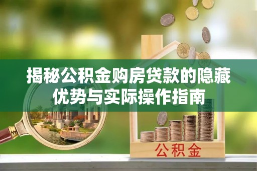 永宁揭秘公积金购房贷款的隐藏优势与实际操作指南