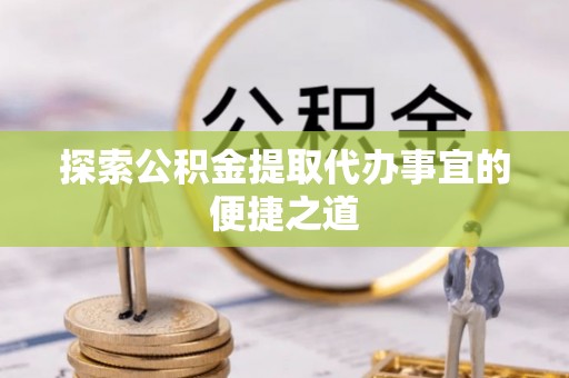 永宁探索公积金提取代办事宜的便捷之道