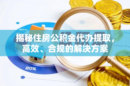 永宁揭秘住房公积金代办提取，高效、合规的解决方案