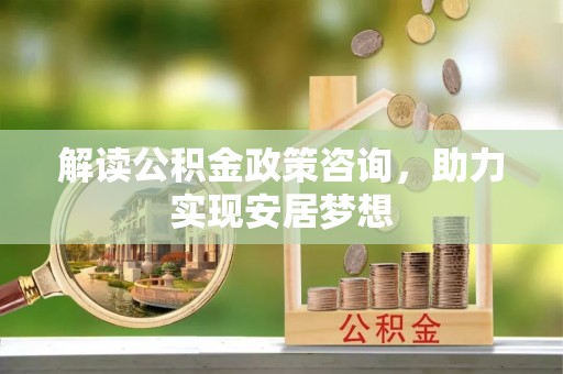 永宁解读公积金政策咨询，助力实现安居梦想