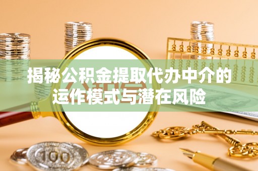 永宁揭秘公积金提取代办中介的运作模式与潜在风险