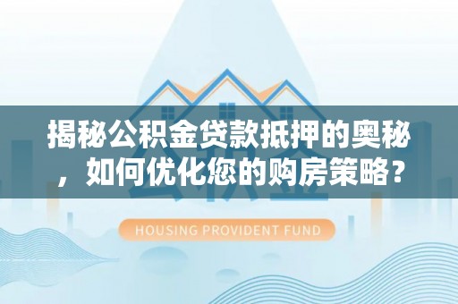 永宁揭秘公积金贷款抵押的奥秘，如何优化您的购房策略？