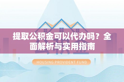 永宁提取公积金可以代办吗？全面解析与实用指南