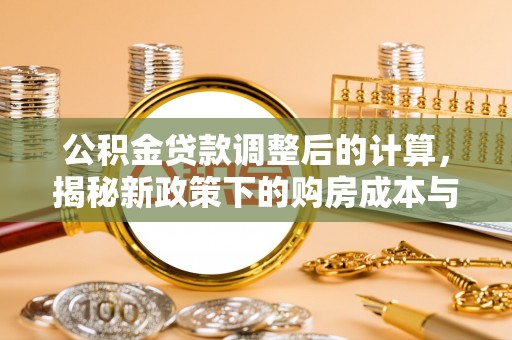 永宁公积金贷款调整后的计算，揭秘新政策下的购房成本与规划策略