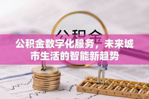 永宁公积金数字化服务，未来城市生活的智能新趋势