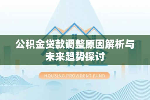 永宁公积金贷款调整原因解析与未来趋势探讨
