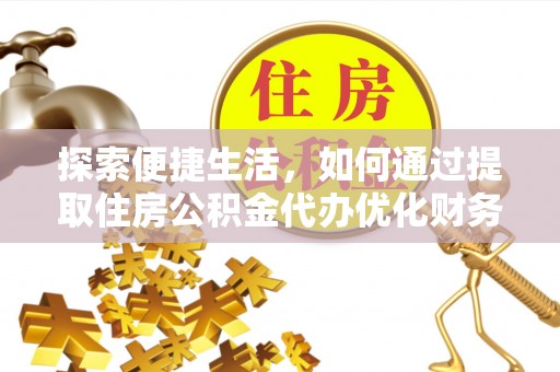 永宁探索便捷生活，如何通过提取住房公积金代办优化财务规划