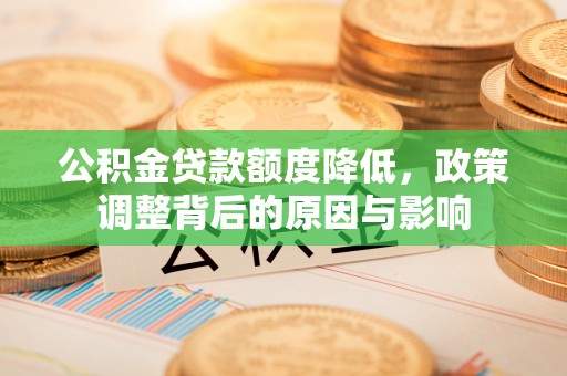 永宁公积金贷款额度降低，政策调整背后的原因与影响