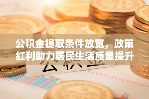 永宁公积金提取条件放宽，政策红利助力居民生活质量提升