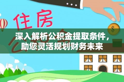 永宁深入解析公积金提取条件，助您灵活规划财务未来
