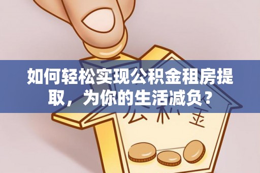 永宁如何轻松实现公积金租房提取，为你的生活减负？