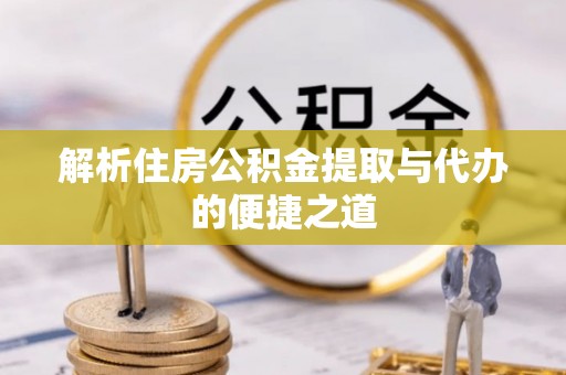 永宁解析住房公积金提取与代办的便捷之道