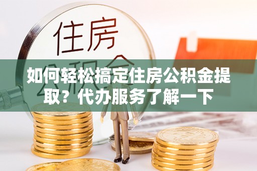 永宁如何轻松搞定住房公积金提取？代办服务了解一下