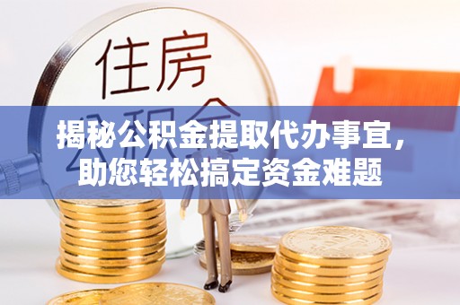永宁揭秘公积金提取代办事宜，助您轻松搞定资金难题
